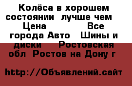 Колёса в хорошем состоянии, лучше чем! › Цена ­ 12 000 - Все города Авто » Шины и диски   . Ростовская обл.,Ростов-на-Дону г.